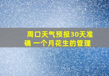 周口天气预报30天准确 一个月花生的管理